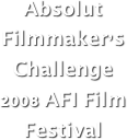 Absolut Filmmaker’s Challenge
2008 AFI Film Festival